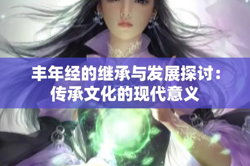 丰年经的继承与发展探讨：传承文化的现代意义