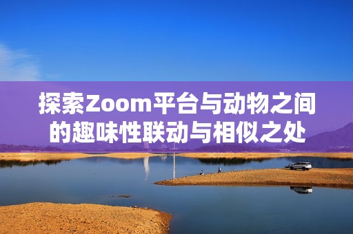 探索Zoom平台与动物之间的趣味性联动与相似之处