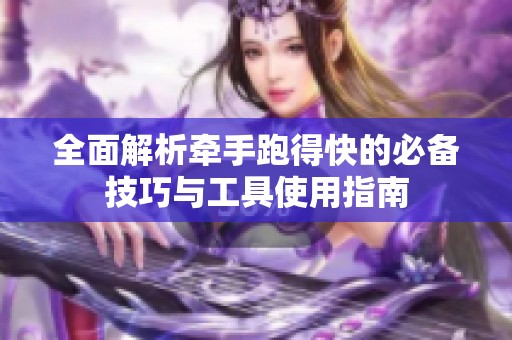 全面解析牵手跑得快的必备技巧与工具使用指南