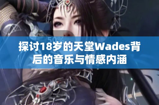 探讨18岁的天堂Wades背后的音乐与情感内涵