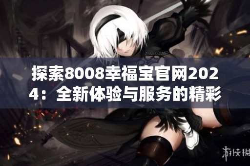 探索8008幸福宝官网2024：全新体验与服务的精彩亮点