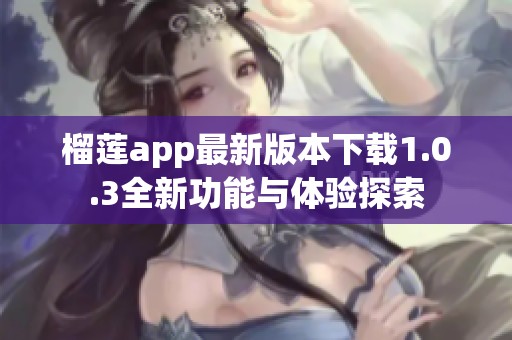 榴莲app最新版本下载1.0.3全新功能与体验探索