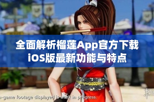 全面解析榴莲App官方下载iOS版最新功能与特点