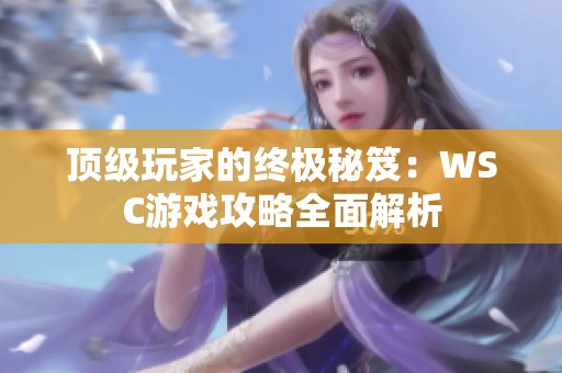 顶级玩家的终极秘笈：WSC游戏攻略全面解析