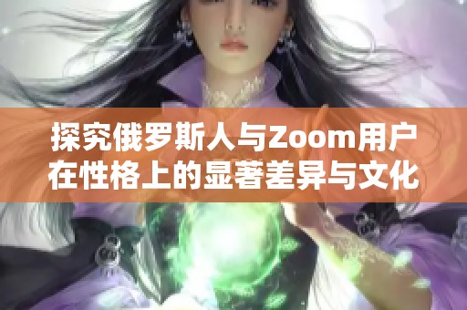 探究俄罗斯人与Zoom用户在性格上的显著差异与文化背景