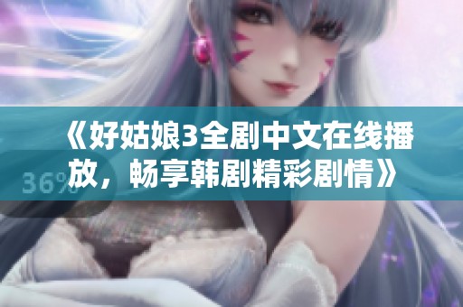 《好姑娘3全剧中文在线播放，畅享韩剧精彩剧情》