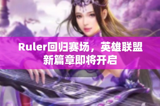 Ruler回归赛场，英雄联盟新篇章即将开启