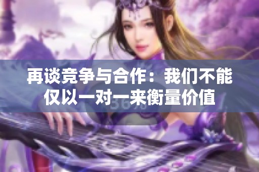 再谈竞争与合作：我们不能仅以一对一来衡量价值