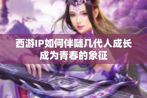 西游IP如何伴随几代人成长成为青春的象征