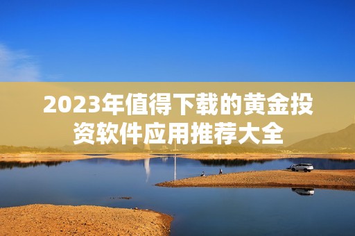 2023年值得下载的黄金投资软件应用推荐大全