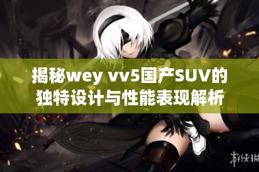 揭秘wey vv5国产SUV的独特设计与性能表现解析