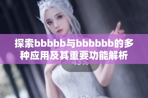 探索bbbbb与bbbbbb的多种应用及其重要功能解析