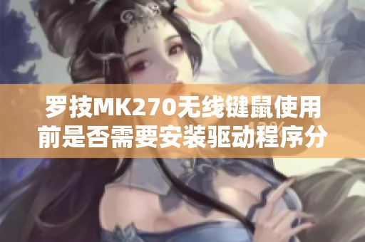 罗技MK270无线键鼠使用前是否需要安装驱动程序分析