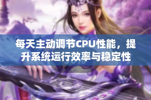 每天主动调节CPU性能，提升系统运行效率与稳定性