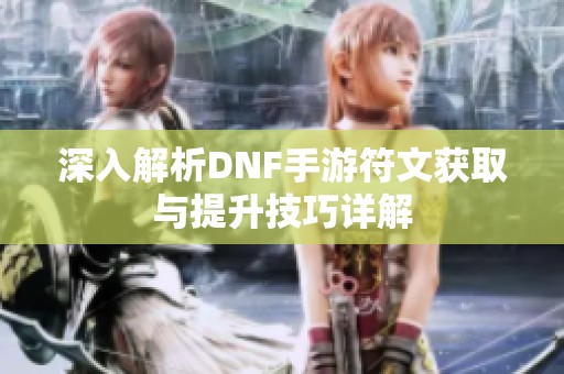 深入解析DNF手游符文获取与提升技巧详解