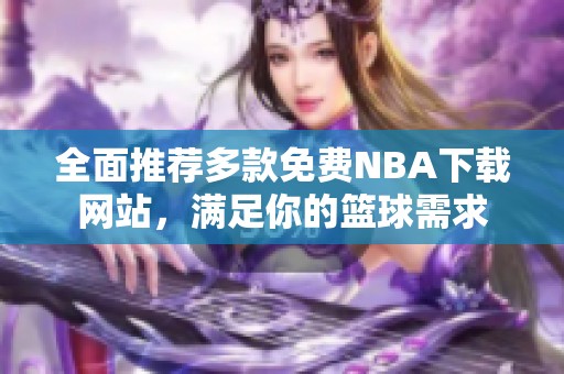 全面推荐多款免费NBA下载网站，满足你的篮球需求