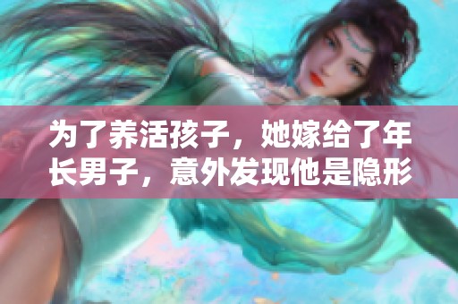 为了养活孩子，她嫁给了年长男子，意外发现他是隐形富翁