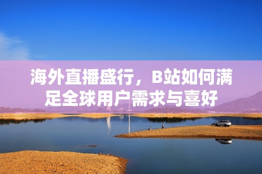 海外直播盛行，B站如何满足全球用户需求与喜好