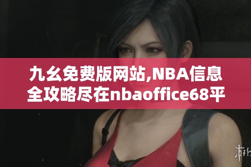 九幺免费版网站,NBA信息全攻略尽在nbaoffice68平台