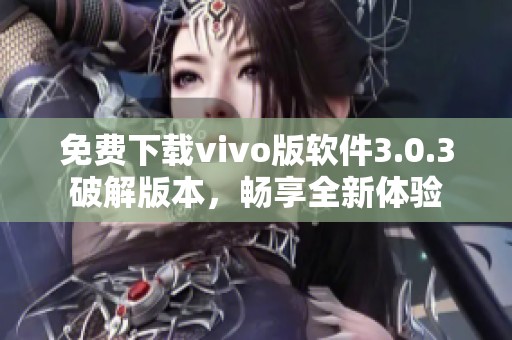 免费下载vivo版软件3.0.3破解版本，畅享全新体验