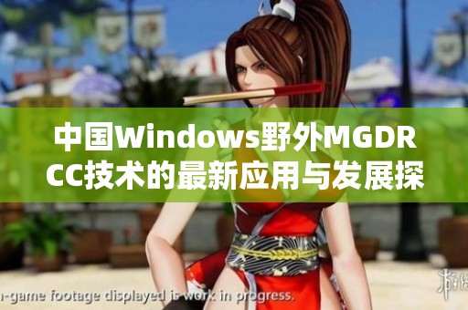 中国Windows野外MGDRCC技术的最新应用与发展探讨