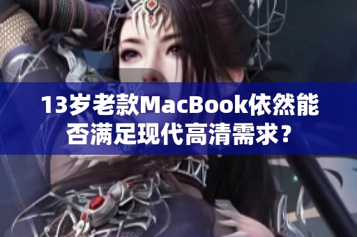 13岁老款MacBook依然能否满足现代高清需求？