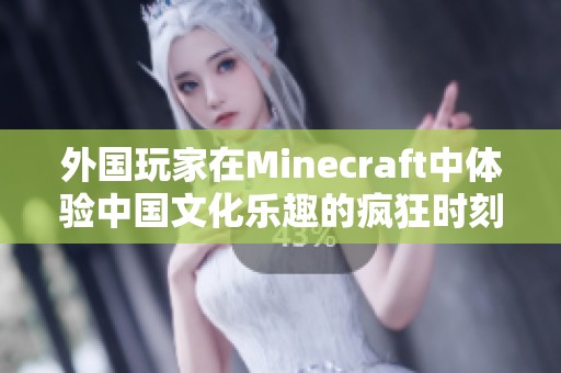 外国玩家在Minecraft中体验中国文化乐趣的疯狂时刻