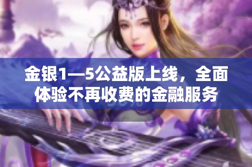 金银1—5公益版上线，全面体验不再收费的金融服务