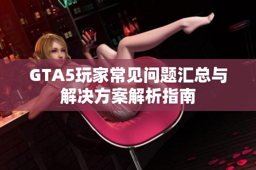 GTA5玩家常见问题汇总与解决方案解析指南