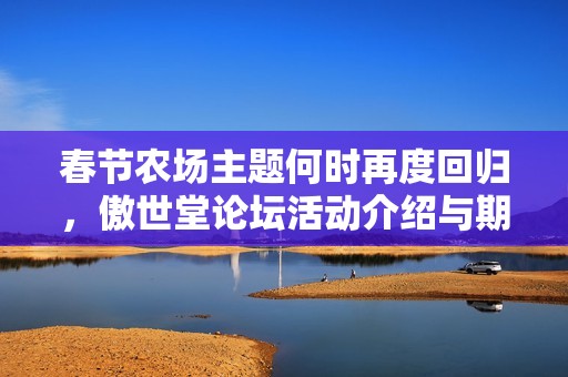 春节农场主题何时再度回归，傲世堂论坛活动介绍与期待