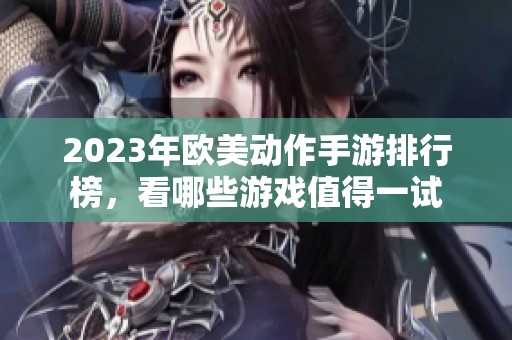 2023年欧美动作手游排行榜，看哪些游戏值得一试