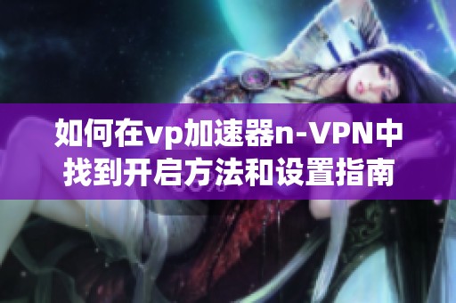 如何在vp加速器n-VPN中找到开启方法和设置指南