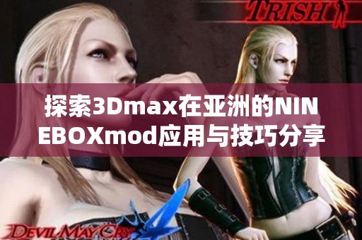 探索3Dmax在亚洲的NINEBOXmod应用与技巧分享