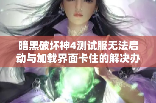 暗黑破坏神4测试服无法启动与加载界面卡住的解决办法