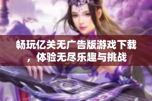 畅玩亿关无广告版游戏下载，体验无尽乐趣与挑战