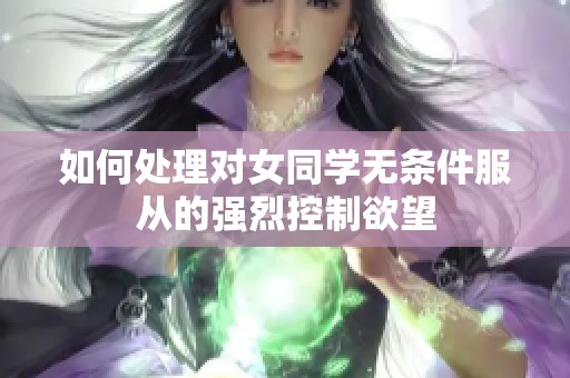 如何处理对女同学无条件服从的强烈控制欲望