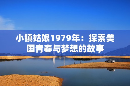 小镇姑娘1979年：探索美国青春与梦想的故事