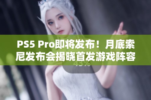 PS5 Pro即将发布！月底索尼发布会揭晓首发游戏阵容