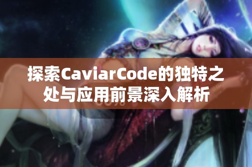 探索CaviarCode的独特之处与应用前景深入解析