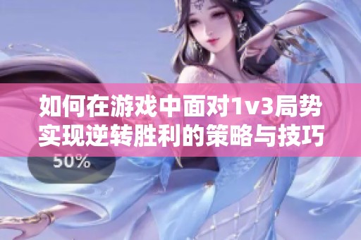 如何在游戏中面对1v3局势实现逆转胜利的策略与技巧