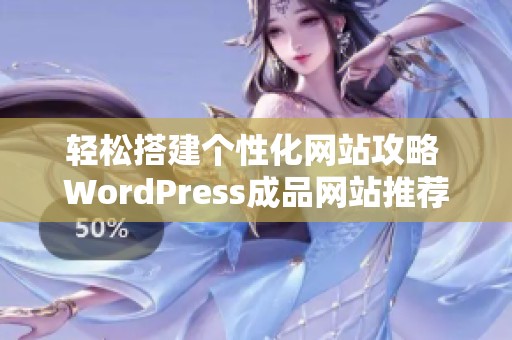 轻松搭建个性化网站攻略 WordPress成品网站推荐与使用技巧