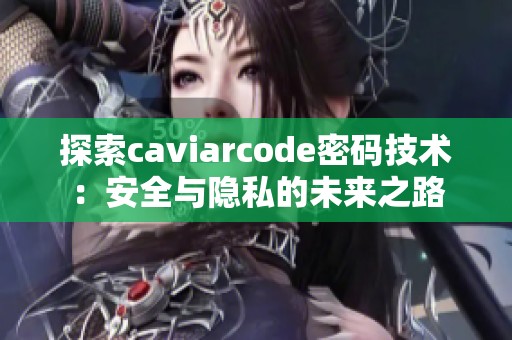 探索caviarcode密码技术：安全与隐私的未来之路