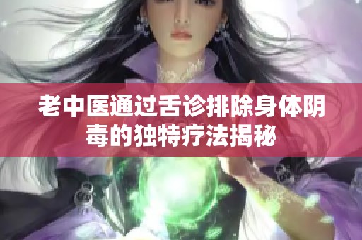 老中医通过舌诊排除身体阴毒的独特疗法揭秘