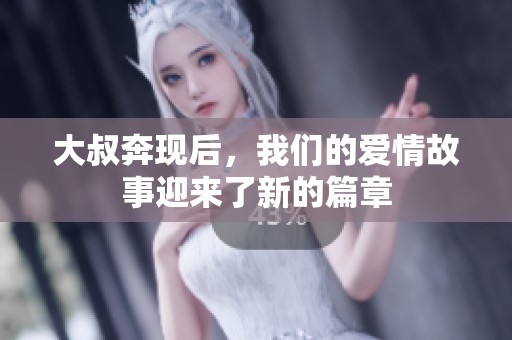 大叔奔现后，我们的爱情故事迎来了新的篇章