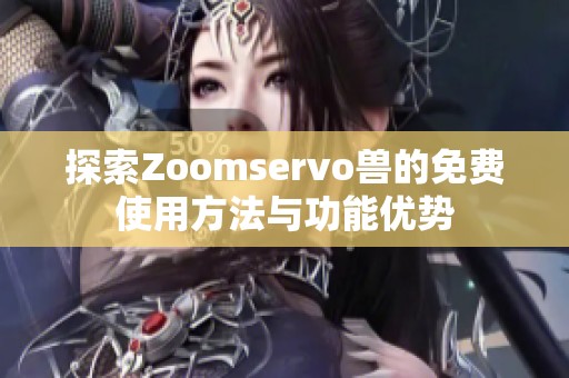 探索Zoomservo兽的免费使用方法与功能优势