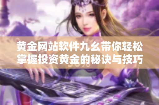 黄金网站软件九幺带你轻松掌握投资黄金的秘诀与技巧