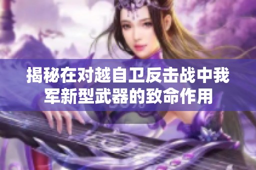 揭秘在对越自卫反击战中我军新型武器的致命作用