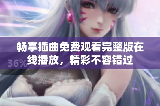 畅享插曲免费观看完整版在线播放，精彩不容错过