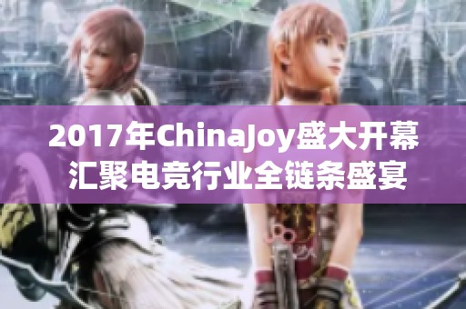 2017年ChinaJoy盛大开幕 汇聚电竞行业全链条盛宴