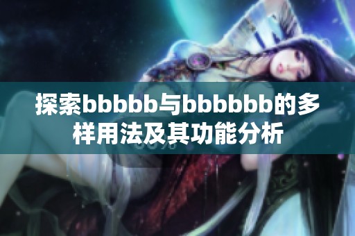 探索bbbbb与bbbbbb的多样用法及其功能分析